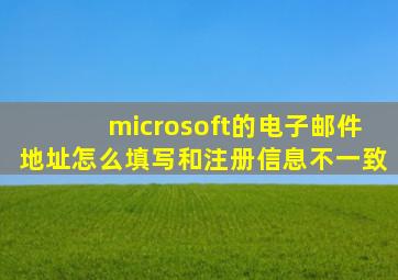 microsoft的电子邮件地址怎么填写和注册信息不一致