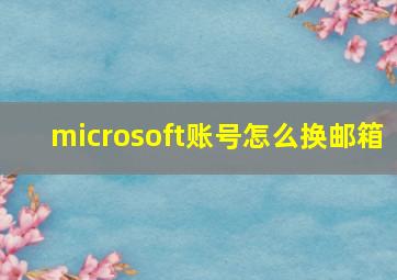 microsoft账号怎么换邮箱