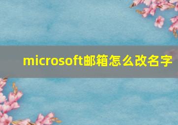 microsoft邮箱怎么改名字