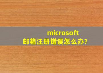 microsoft邮箱注册错误怎么办?