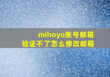 mihoyo账号邮箱验证不了怎么修改邮箱