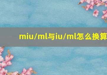 miu/ml与iu/ml怎么换算