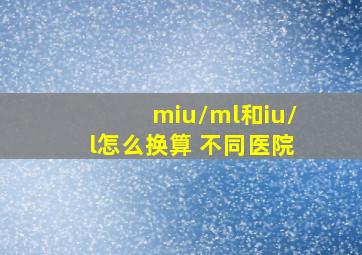 miu/ml和iu/l怎么换算 不同医院