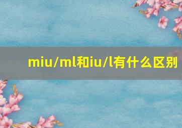 miu/ml和iu/l有什么区别