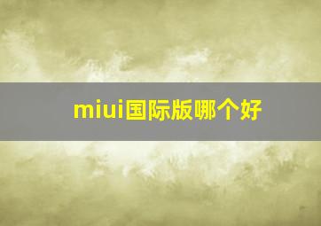 miui国际版哪个好