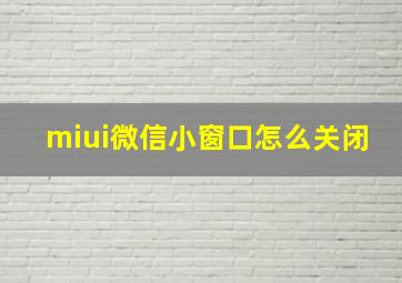 miui微信小窗口怎么关闭