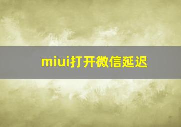 miui打开微信延迟