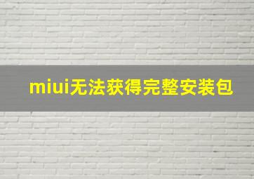 miui无法获得完整安装包