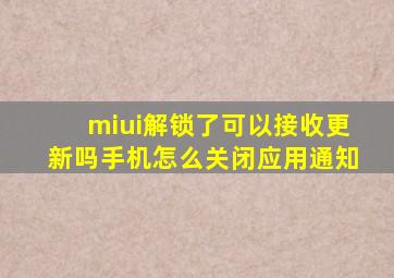 miui解锁了可以接收更新吗手机怎么关闭应用通知