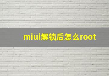 miui解锁后怎么root