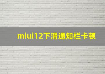 miui12下滑通知栏卡顿