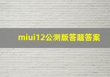 miui12公测版答题答案