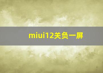 miui12关负一屏