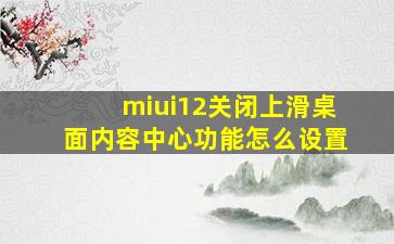 miui12关闭上滑桌面内容中心功能怎么设置