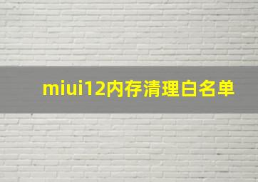 miui12内存清理白名单