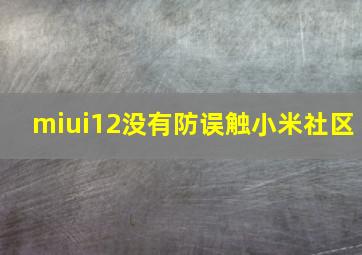 miui12没有防误触小米社区