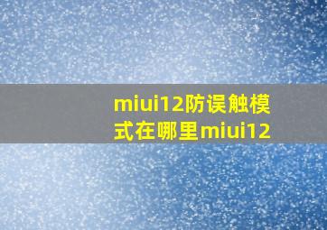 miui12防误触模式在哪里miui12