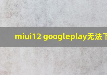 miui12 googleplay无法下载