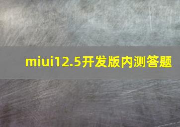 miui12.5开发版内测答题