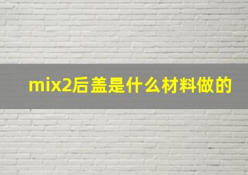 mix2后盖是什么材料做的