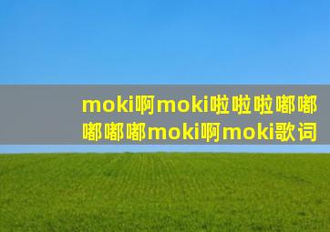 moki啊moki啦啦啦嘟嘟嘟嘟嘟moki啊moki歌词