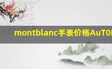 montblanc手表价格AuT0MATlC