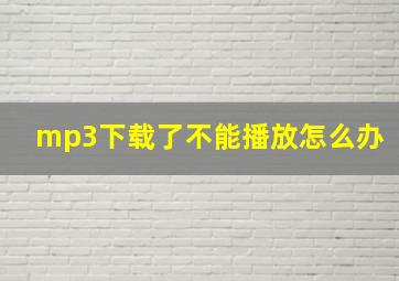 mp3下载了不能播放怎么办