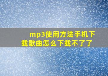 mp3使用方法手机下载歌曲怎么下载不了了