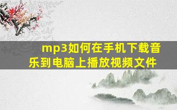 mp3如何在手机下载音乐到电脑上播放视频文件