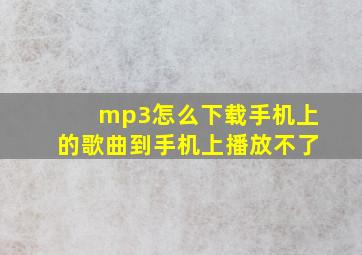 mp3怎么下载手机上的歌曲到手机上播放不了