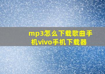 mp3怎么下载歌曲手机vivo手机下载器