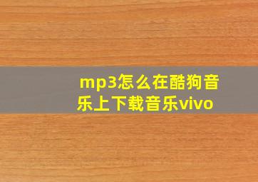 mp3怎么在酷狗音乐上下载音乐vivo