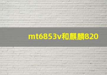 mt6853v和麒麟820