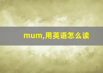 mum,用英语怎么读