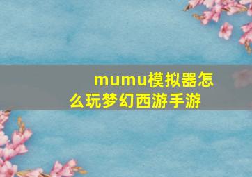 mumu模拟器怎么玩梦幻西游手游