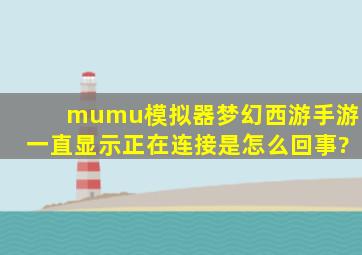 mumu模拟器梦幻西游手游一直显示正在连接是怎么回事?