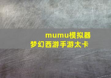 mumu模拟器梦幻西游手游太卡