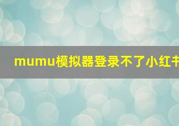 mumu模拟器登录不了小红书