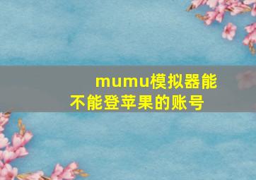 mumu模拟器能不能登苹果的账号