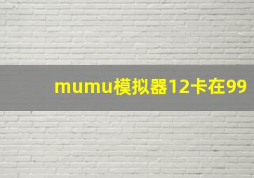 mumu模拟器12卡在99