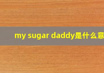 my sugar daddy是什么意思