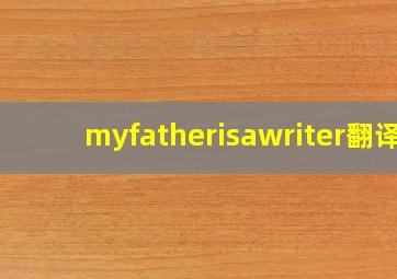 myfatherisawriter翻译