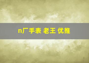 n厂手表 老王 优推