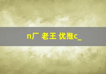 n厂 老王 优推c_