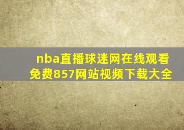 nba直播球迷网在线观看免费857网站视频下载大全