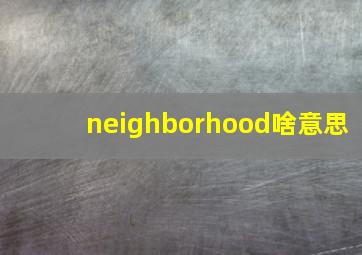 neighborhood啥意思