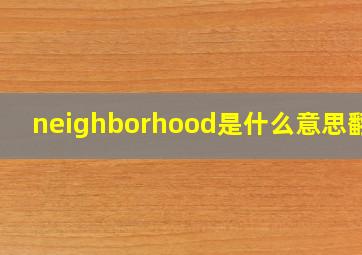 neighborhood是什么意思翻译