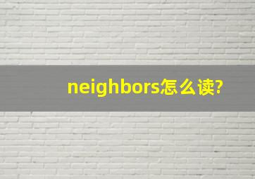 neighbors怎么读?