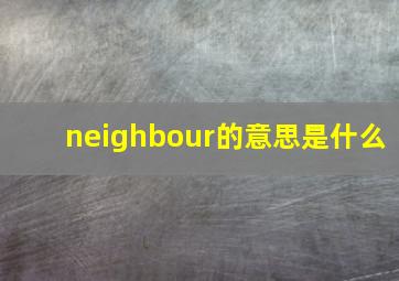 neighbour的意思是什么