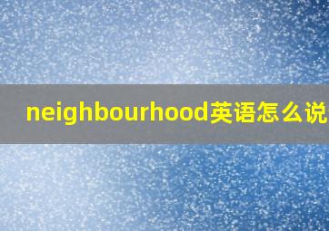 neighbourhood英语怎么说读音